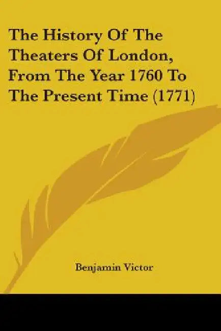 The History Of The Theaters Of London, From The Year 1760 To The Present Time (1771) by Benjamin Victor