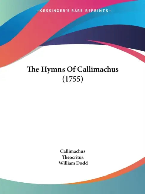 The Hymns Of Callimachus (1755) by Callimachus, Theocritus, William Dodd