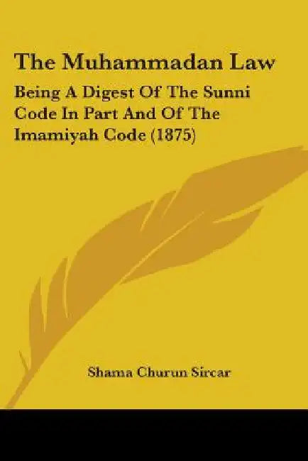 The Muhammadan Law: Being A Digest Of The Sunni Code In Part And Of The Imamiyah Code (1875) by Shama Churun Sircar