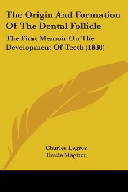 The Origin And Formation Of The Dental Follicle: The First Memoir On The Development Of Teeth (1880) by Charles Legros, Emile Magitot, Mason S. Dean