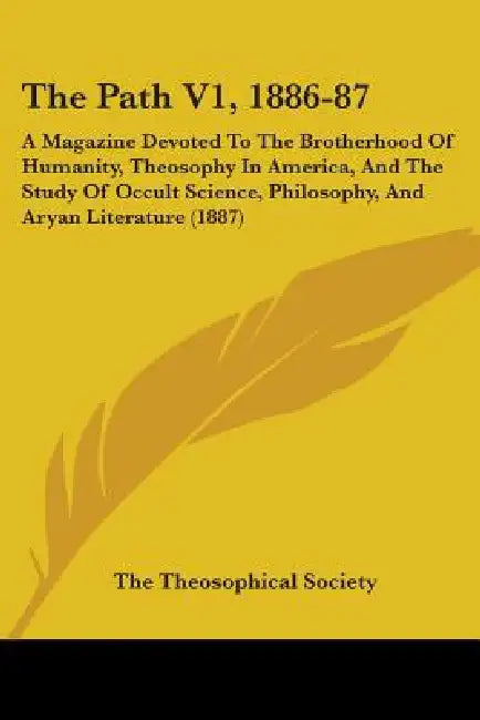 The Path V1, 1886-87: A Magazine Devoted To The Brotherhood Of Humanity, Theosophy In America, And The Study Of Occult Science, Philosophy, by The Theosophical Society