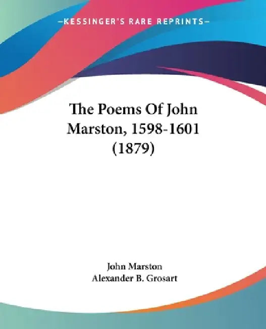 The Poems Of John Marston, 1598-1601 (1879) by John Marston, Alexander B. Grosart