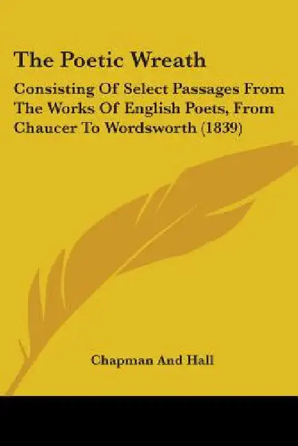 The Poetic Wreath: Consisting Of Select Passages From The Works Of English Poets, From Chaucer To Wordsworth (1839) by Chapman and Hall