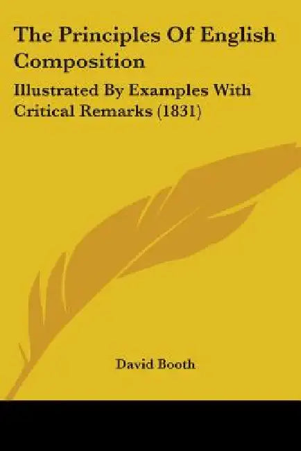 The Principles Of English Composition: Illustrated By Examples With Critical Remarks (1831) by David Booth