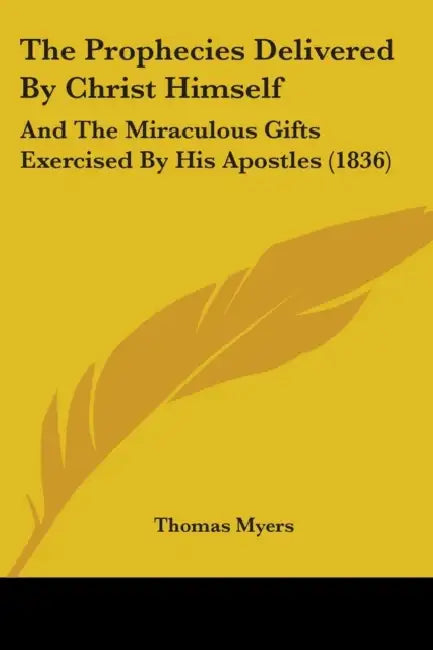 The Prophecies Delivered By Christ Himself: And The Miraculous Gifts Exercised By His Apostles (1836) by Thomas Myers