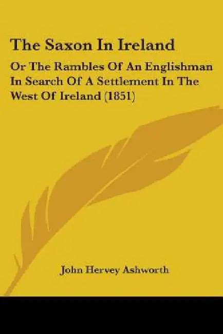 The Saxon In Ireland: Or The Rambles Of An Englishman In Search Of A Settlement In The West Of Ireland (1851) by John Hervey Ashworth