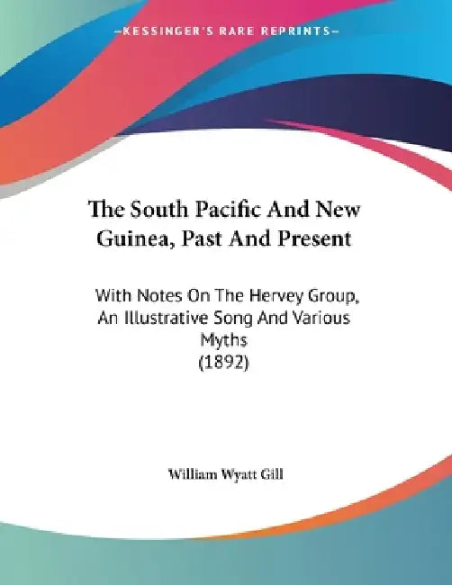 The South Pacific And New Guinea, Past And Present: With Notes On The Hervey Group, An Illustrative Song And Various Myths (1892) by William Wyatt Gill