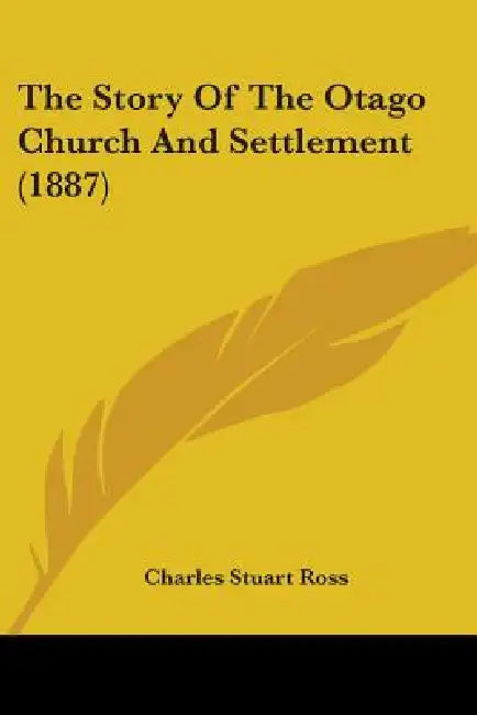 The Story Of The Otago Church And Settlement (1887) by Charles Stuart Ross