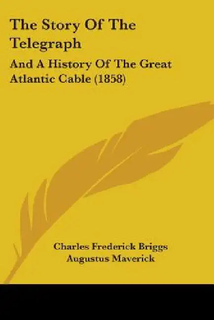 The Story Of The Telegraph: And A History Of The Great Atlantic Cable (1858) by Charles Frederick Briggs, Augustus Maverick