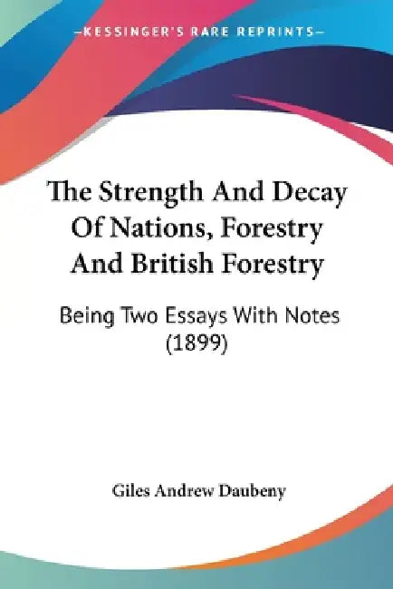 The Strength And Decay Of Nations, Forestry And British Forestry: Being Two Essays With Notes (1899) by Giles Andrew Daubeny