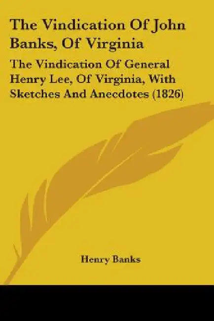 The Vindication Of John Banks, Of Virginia: The Vindication Of General Henry Lee, Of Virginia, With Sketches And Anecdotes (1826) by Henry Banks