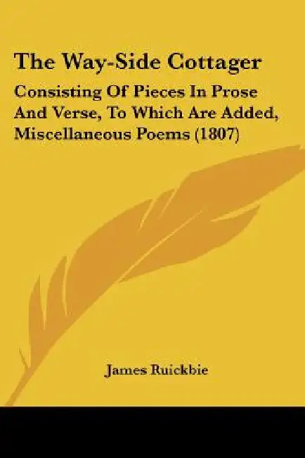 The Way-Side Cottager: Consisting Of Pieces In Prose And Verse, To Which Are Added, Miscellaneous Poems (1807) by James Ruickbie