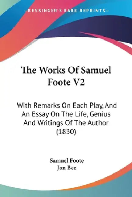 The Works Of Samuel Foote V2: With Remarks On Each Play, And An Essay On The Life, Genius And Writings Of The Author (1830) by Samuel Foote, Jon Bee