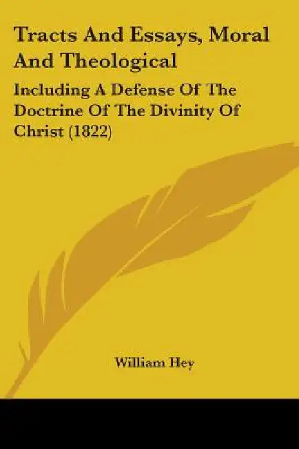 Tracts And Essays, Moral And Theological: Including A Defense Of The Doctrine Of The Divinity Of Christ (1822) by William Hey