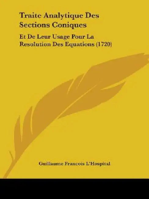 Traite Analytique Des Sections Coniques: Et De Leur Usage Pour La Resolution Des Equations (1720) by Guillaume Francois L'Hospital