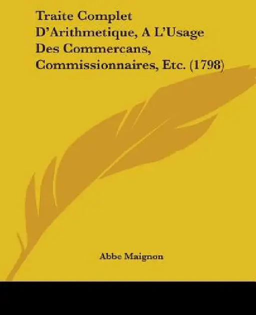 Traite Complet D'Arithmetique, A L'Usage Des Commercans, Commissionnaires, Etc. (1798) by Abbe Maignon