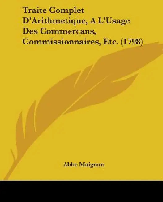 Traite Complet D'Arithmetique, A L'Usage Des Commercans, Commissionnaires, Etc. (1798) by Abbe Maignon