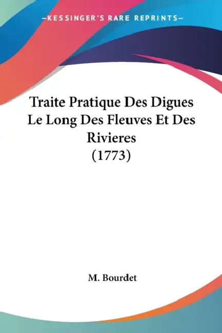 Traite Pratique Des Digues Le Long Des Fleuves Et Des Rivieres (1773) by M. Bourdet