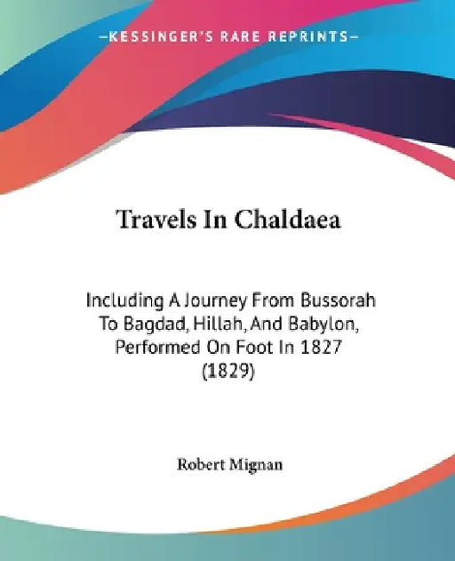 Travels In Chaldaea: Including A Journey From Bussorah To Bagdad, Hillah, And Babylon, Performed On Foot In 1827 (1829) by Robert Mignan