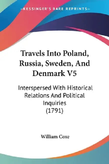 Travels Into Poland, Russia, Sweden, And Denmark V5: Interspersed With Historical Relations And Political Inquiries (1791) by William Coxe