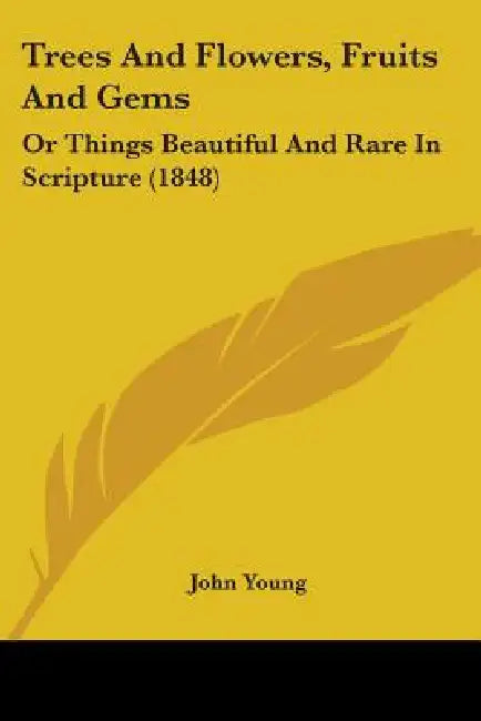 Trees And Flowers, Fruits And Gems: Or Things Beautiful And Rare In Scripture (1848) by John Young
