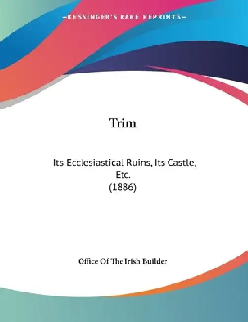 Trim: Its Ecclesiastical Ruins, Its Castle, Etc. (1886) by Office of the Irish Builder