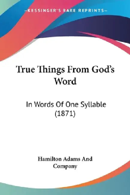 True Things From God's Word: In Words Of One Syllable (1871) by Hamilton Adams and Company