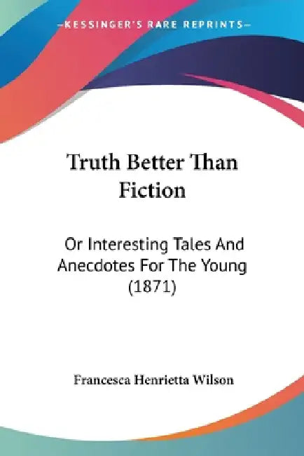 Truth Better Than Fiction: Or Interesting Tales And Anecdotes For The Young (1871) by Francesca Henrietta Wilson