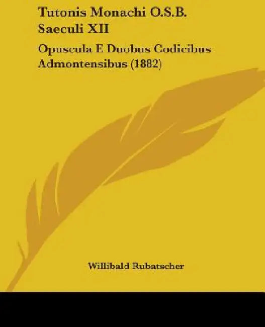 Tutonis Monachi O.S.B. Saeculi XII: Opuscula E Duobus Codicibus Admontensibus (1882) by Willibald Rubatscher
