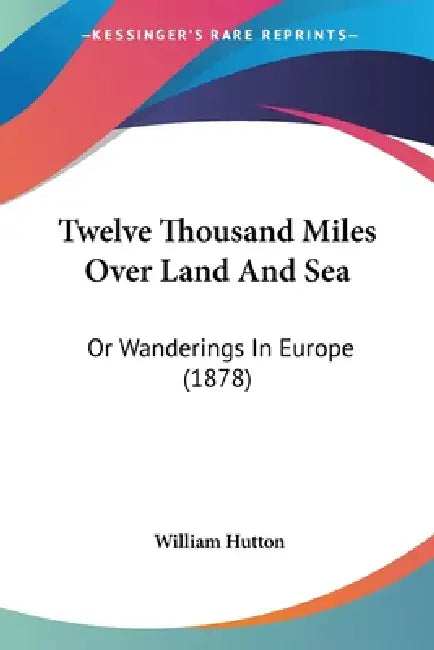 Twelve Thousand Miles Over Land And Sea: Or Wanderings In Europe (1878) by William Hutton