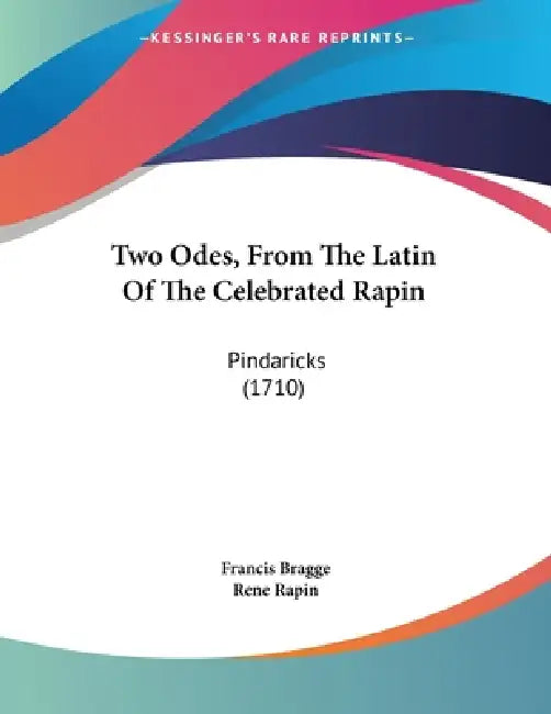Two Odes, From The Latin Of The Celebrated Rapin: Pindaricks (1710) by Francis Bragge, Rene Rapin