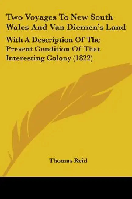 Two Voyages To New South Wales And Van Diemen's Land: With A Description Of The Present Condition Of That Interesting Colony (1822) by Thomas Reid