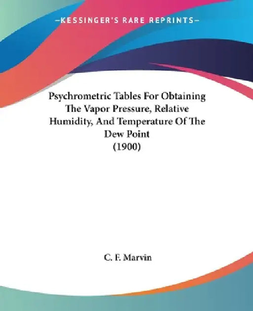 Psychrometric Tables For Obtaining The Vapor Pressure, Relative Humidity, And Temperature Of The Dew Point (1900) by C. F. Marvin