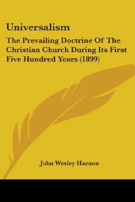 Universalism: The Prevailing Doctrine Of The Christian Church During Its First Five Hundred Years (1899) by John Wesley Hanson