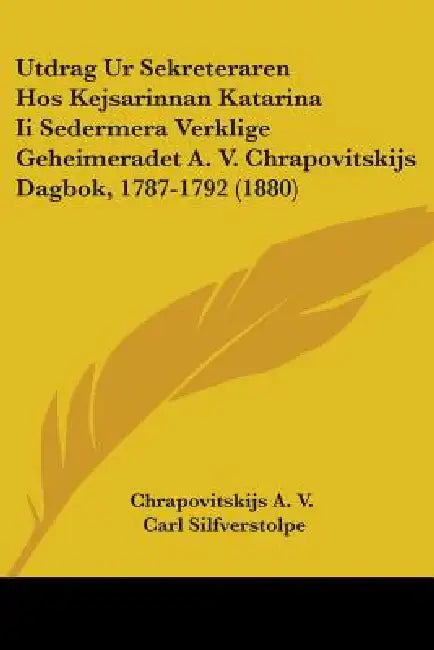 Utdrag Ur Sekreteraren Hos Kejsarinnan Katarina Ii Sedermera Verklige Geheimeradet A. V. Chrapovitskijs Dagbok, 1787-1792 (1880) by Chrapovitskijs a. V., Carl Silfverstolpe