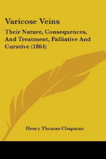 Varicose Veins: Their Nature, Consequences, And Treatment, Palliative And Curative (1864) by Henry Thomas Chapman