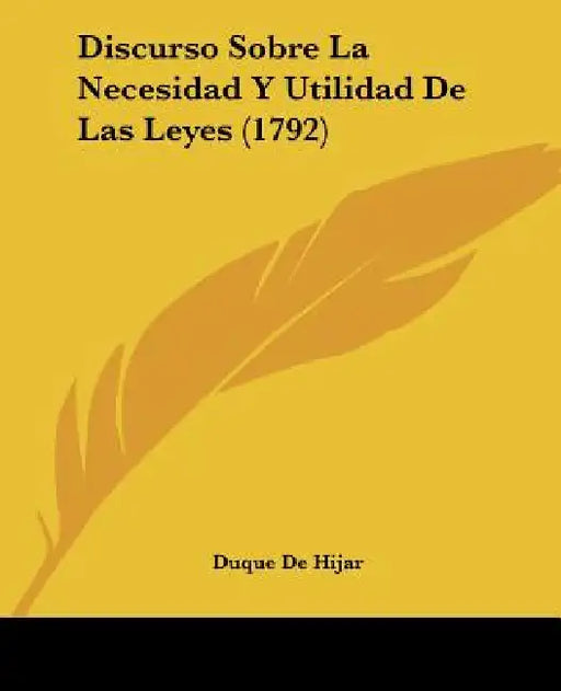 Discurso Sobre La Necesidad Y Utilidad De Las Leyes (1792) by Duque De Hijar