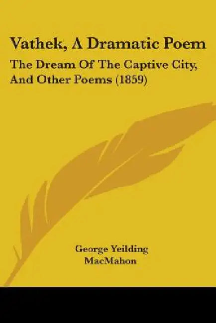 Vathek, A Dramatic Poem: The Dream Of The Captive City, And Other Poems (1859) by George Yeilding Macmahon