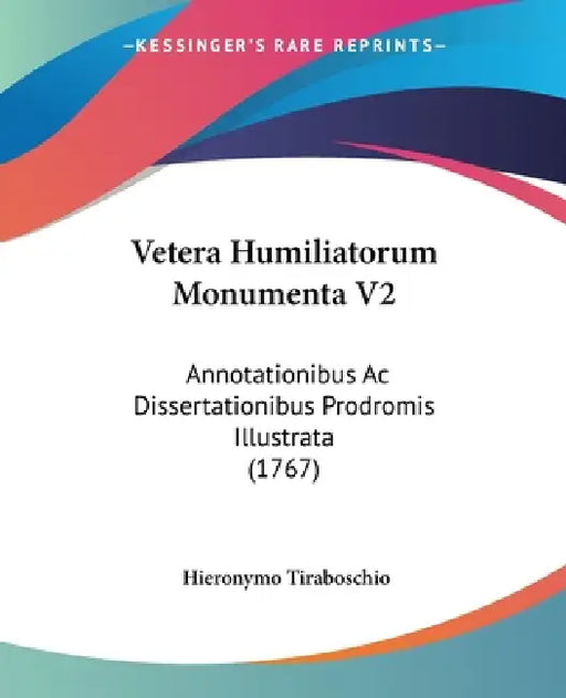 Vetera Humiliatorum Monumenta V2: Annotationibus Ac Dissertationibus Prodromis Illustrata (1767) by Hieronymo Tiraboschio