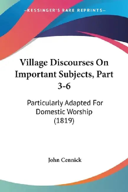 Village Discourses On Important Subjects, Part 3-6: Particularly Adapted For Domestic Worship (1819) by John Cennick