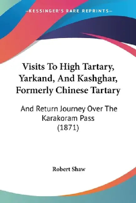 Visits To High Tartary, Yarkand, And Kashghar, Formerly Chinese Tartary: And Return Journey Over The Karakoram Pass (1871) by Robert Shaw