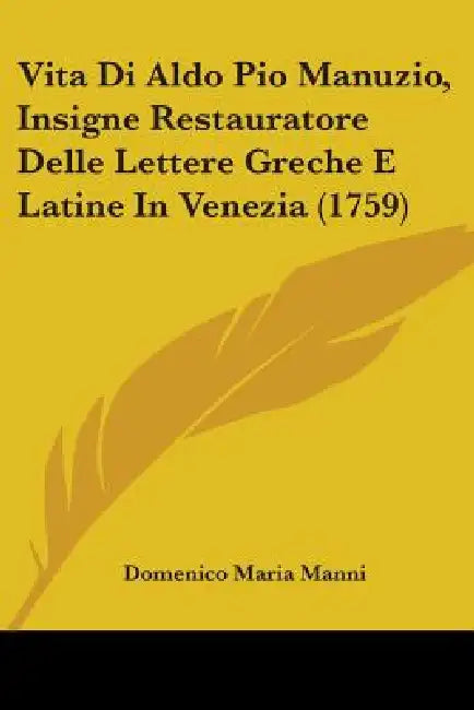 Vita Di Aldo Pio Manuzio, Insigne Restauratore Delle Lettere Greche E Latine In Venezia (1759) by Domenico Maria Manni