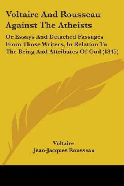 Voltaire And Rousseau Against The Atheists: Or Essays And Detached Passages From Those Writers, In Relation To The Being And Attributes Of God (1845) by Voltaire, Jean-Jacques Rousseau, J. Akerly