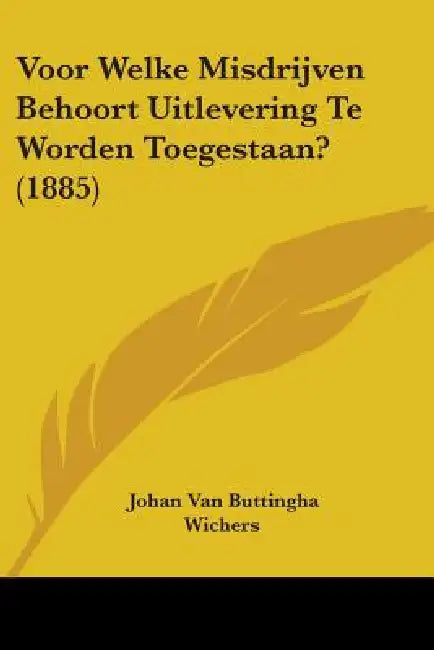 Voor Welke Misdrijven Behoort Uitlevering Te Worden Toegestaan? (1885) by Johan Van Buttingha Wichers