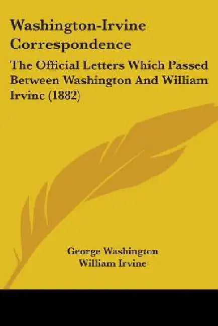 Washington-Irvine Correspondence: The Official Letters Which Passed Between Washington And William Irvine (1882) by George Washington, William Irvine, Consul Willshire Butterfield