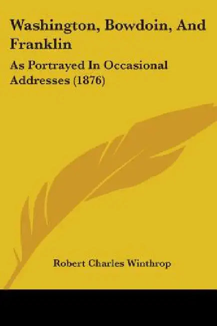 Washington, Bowdoin, And Franklin: As Portrayed In Occasional Addresses (1876) by Robert Charles Winthrop