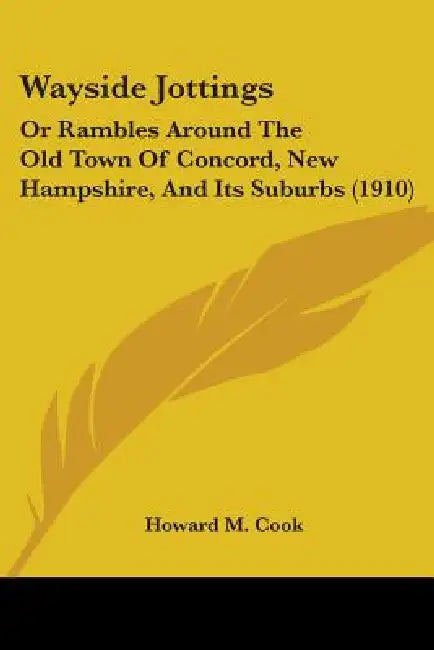 Wayside Jottings: Or Rambles Around The Old Town Of Concord, New Hampshire, And Its Suburbs (1910) by Howard M. Cook