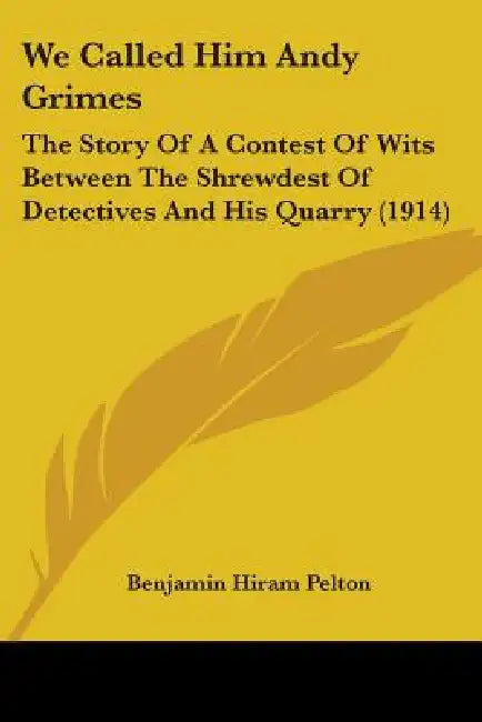 We Called Him Andy Grimes: The Story Of A Contest Of Wits Between The Shrewdest Of Detectives And His Quarry (1914) by Benjamin Hiram Pelton