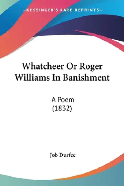 Whatcheer Or Roger Williams In Banishment: A Poem (1832) by Job Durfee