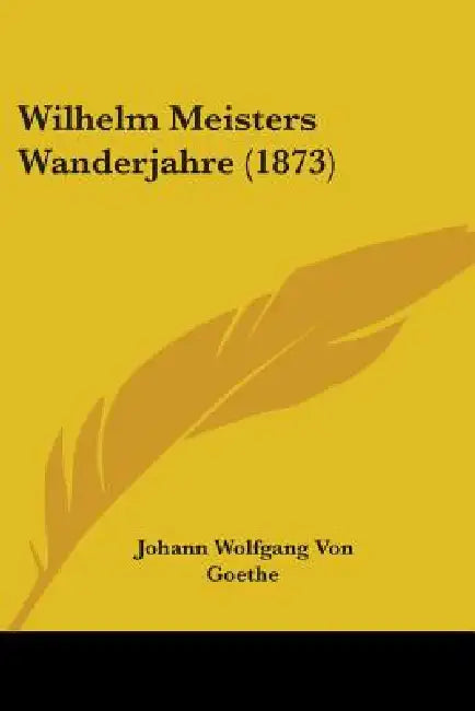 Wilhelm Meisters Wanderjahre (1873) by Johann Wolfgang Von Goethe
